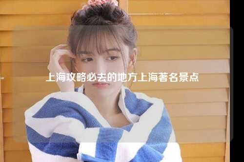 上海攻略必去的地方上海著名景点