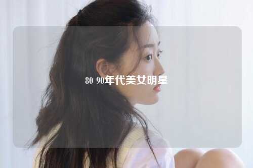 80 90年代美女明星