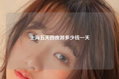 上海五天四夜游多少钱一天